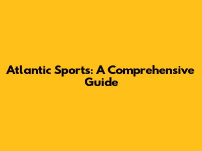 Atlantic Sports: A Comprehensive Guide