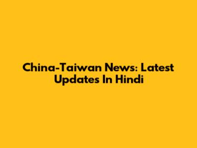 China-Taiwan News: Latest Updates In Hindi