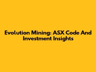Evolution Mining: ASX Code And Investment Insights
