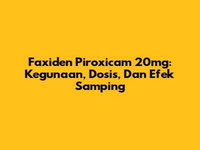 Faxiden Piroxicam 20mg: Kegunaan, Dosis, Dan Efek Samping