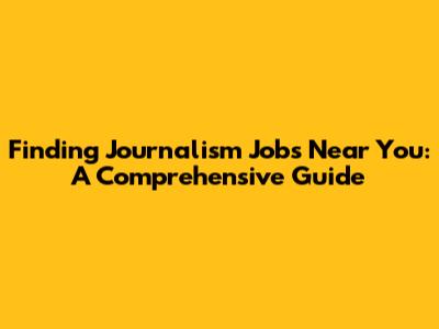 Finding Journalism Jobs Near You: A Comprehensive Guide
