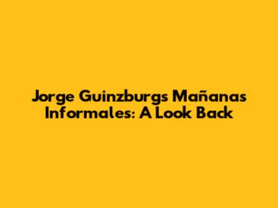 Jorge Guinzburg's Mañanas Informales: A Look Back
