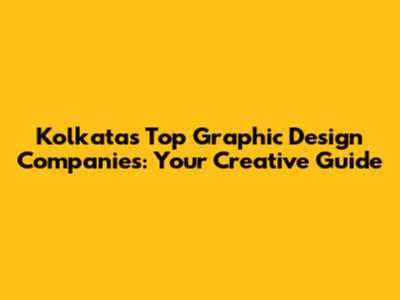 Kolkata's Top Graphic Design Companies: Your Creative Guide