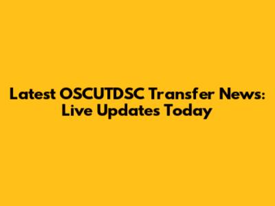 Latest OSCUTDSC Transfer News: Live Updates Today