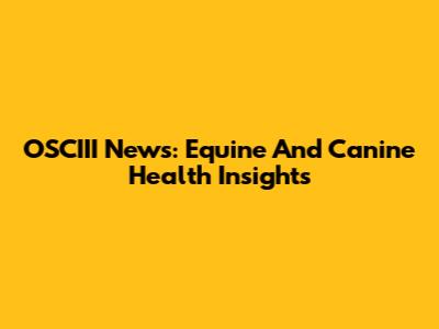 OSCIII News: Equine And Canine Health Insights