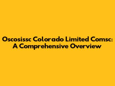Oscosissc Colorado Limited Comsc: A Comprehensive Overview