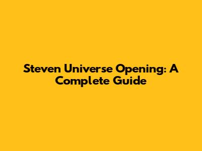 Steven Universe Opening: A Complete Guide